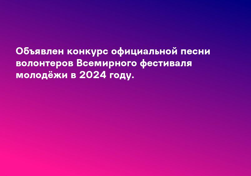 Объявлен конкурс официальной песни волонтеров Всемирного фестиваля молодёжи в 2024 году.