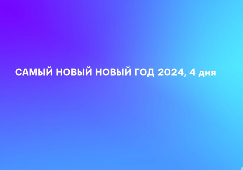 САМЫЙ НОВЫЙ НОВЫЙ ГОД 2024, 4 дня