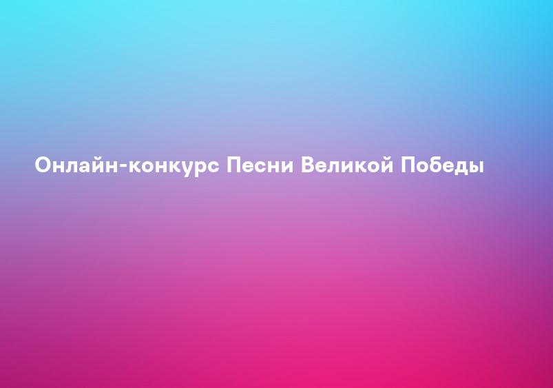 Онлайн-конкурс Песни Великой Победы