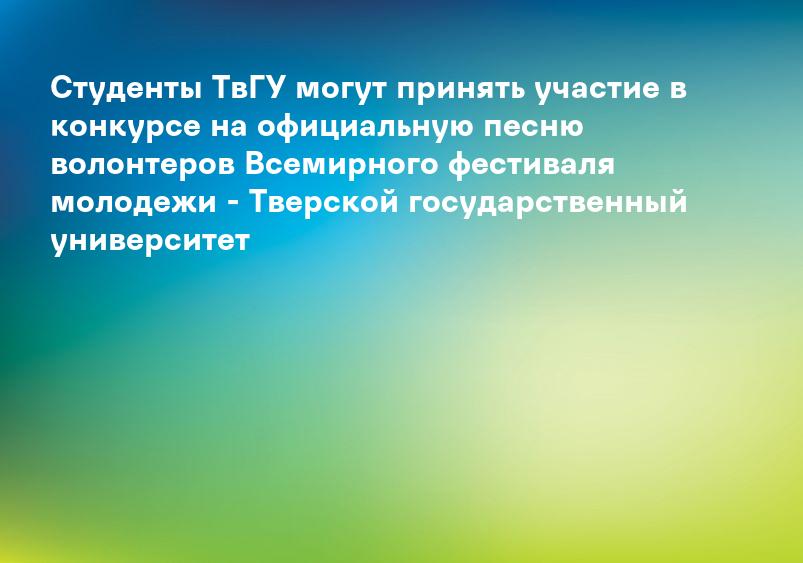 Студенты ТвГУ могут принять участие в конкурсе на официальную песню волонтеров Всемирного фестиваля молодежи - Тверской государственный университет
