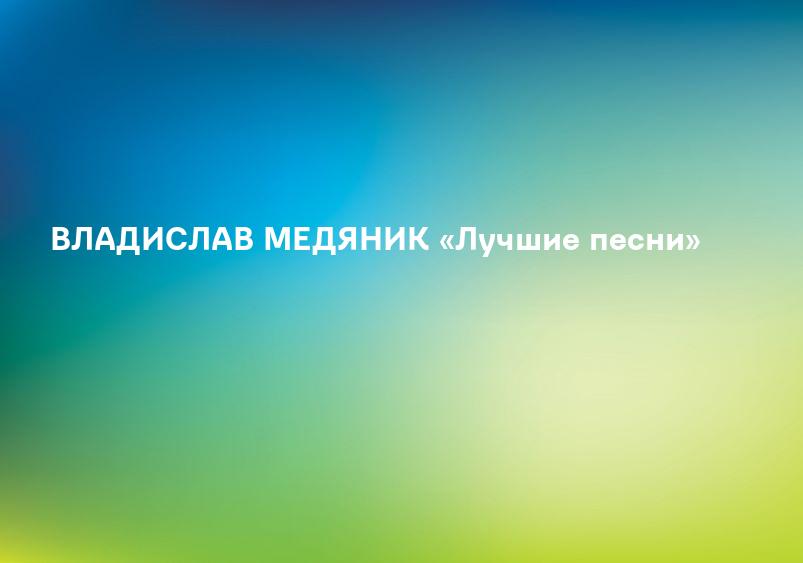 ВЛАДИСЛАВ МЕДЯНИК «Лучшие песни»