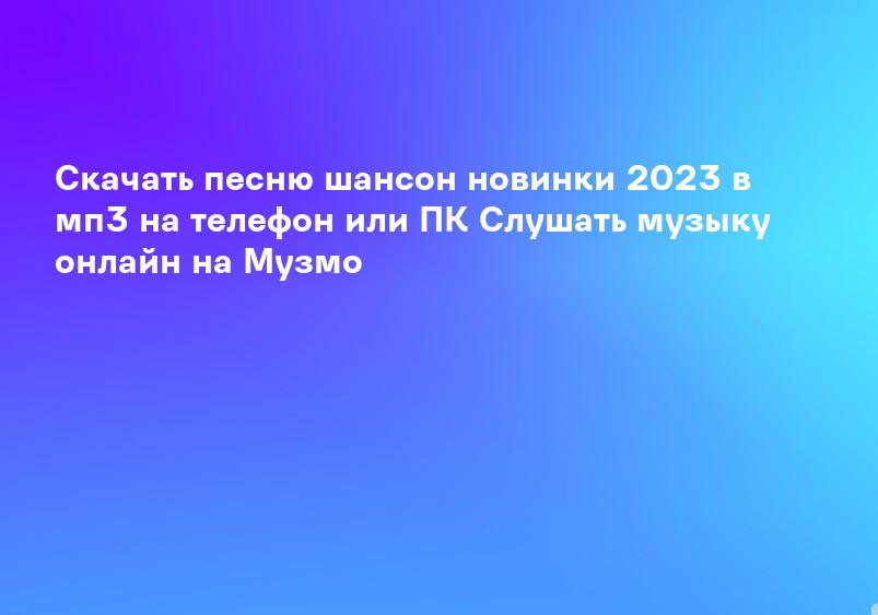 Cкачать песню шансон новинки 2023 в мп3 на телефон или ПК Слушать музыку онлайн на Музмо