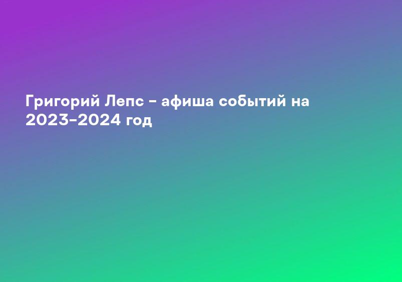 Григорий Лепс – афиша событий на 2023–2024 год