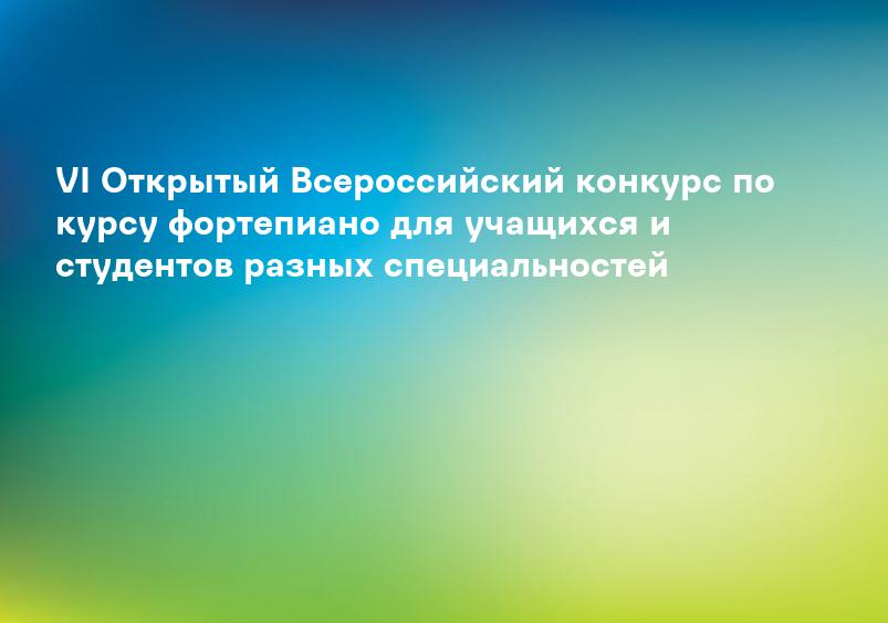 VI Открытый Всероссийский конкурс по курсу фортепиано для учащихся и студентов разных специальностей