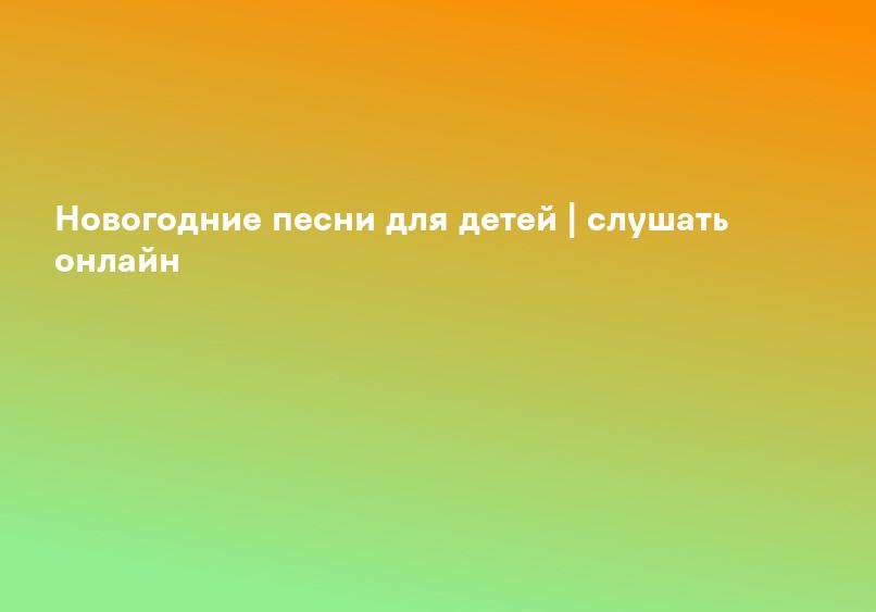 Новогодние песни для детей | слушать онлайн